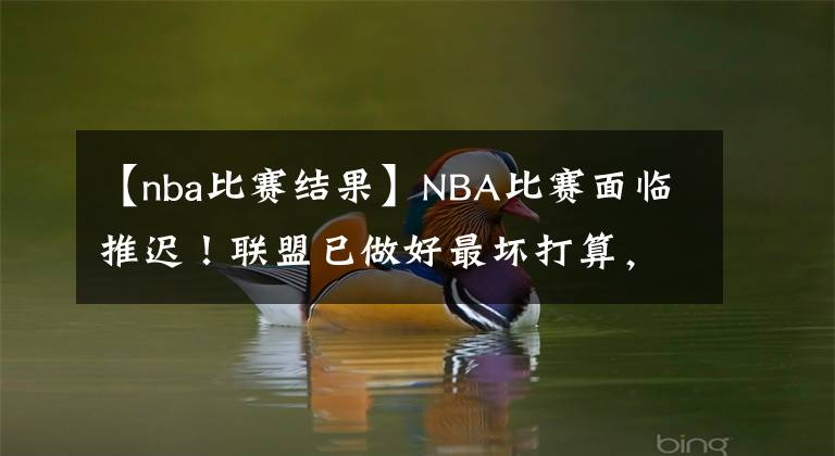 【nba比赛结果】NBA比赛面临推迟！联盟已做好最坏打算，弗洛伊德判决结果成关键