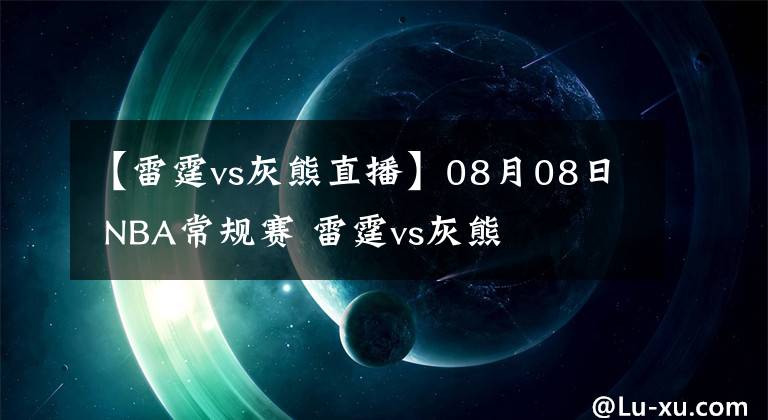 【雷霆vs灰熊直播】08月08日 NBA常规赛 雷霆vs灰熊