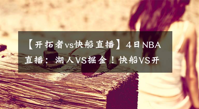 【开拓者vs快船直播】4日NBA直播：湖人VS掘金！快船VS开拓者！洛杉矶“双雄”拒连败！