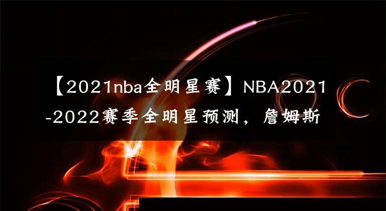 【2021nba全明星赛】NBA2021-2022赛季全明星预测，詹姆斯库里争夺西部票王！