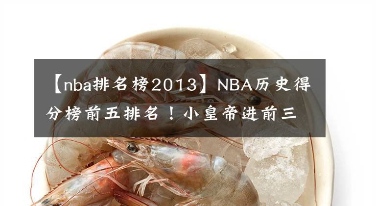 【nba排名榜2013】NBA历史得分榜前五排名！小皇帝进前三