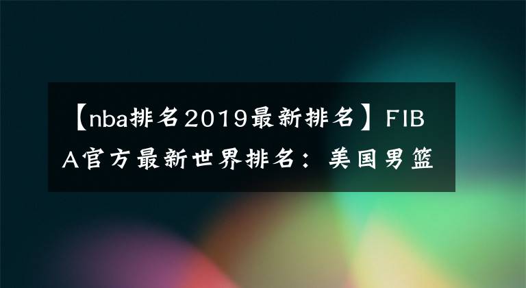 【nba排名2019最新排名】FIBA官方最新世界排名：美国男篮一枝独秀，那中国男篮排名多少？