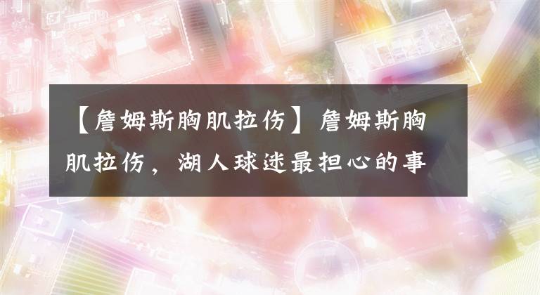 【詹姆斯胸肌拉伤】詹姆斯胸肌拉伤，湖人球迷最担心的事情发生了