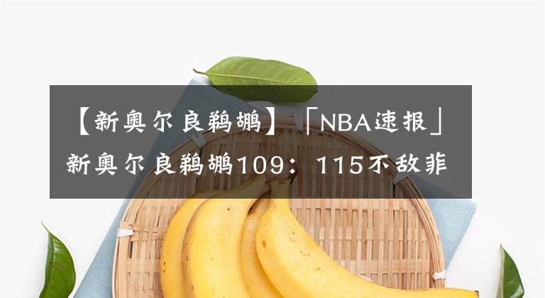 【新奥尔良鹈鹕】「NBA速报」新奥尔良鹈鹕109：115不敌菲尼克斯太阳