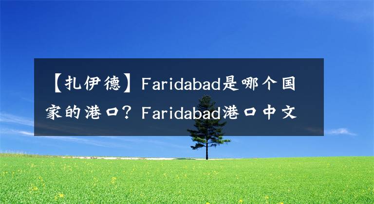 【扎伊德】Faridabad是哪个国家的港口？Faridabad港口中文名