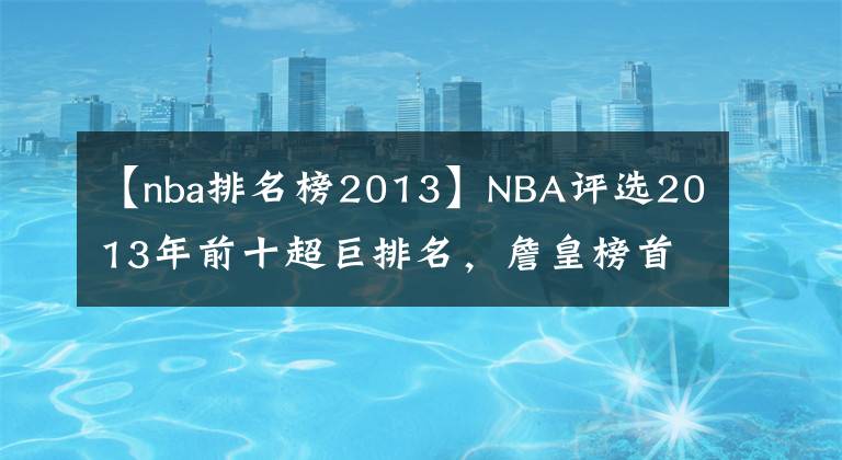 【nba排名榜2013】NBA评选2013年前十超巨排名，詹皇榜首没悬念，而他们排名引争议