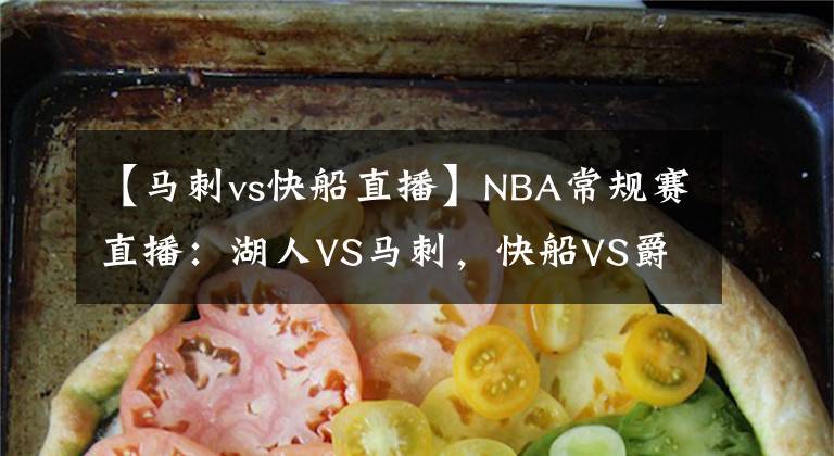 【马刺vs快船直播】NBA常规赛直播：湖人VS马刺，快船VS爵士 湖人快船霸气外露欲连胜