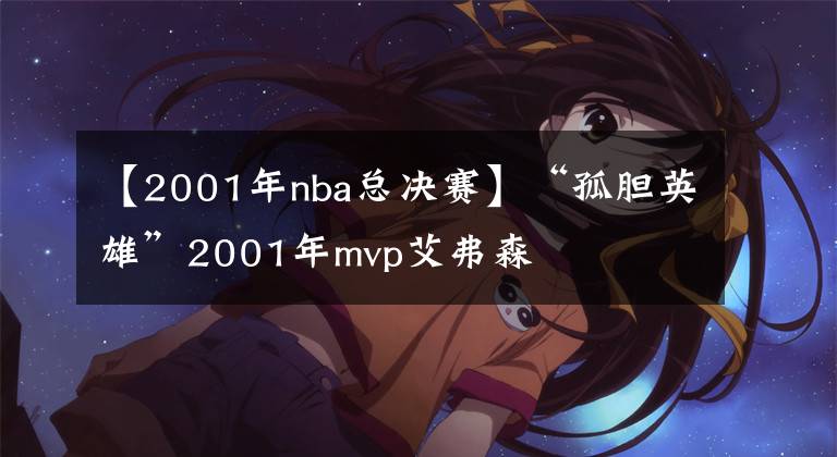 【2001年nba总决赛】“孤胆英雄”2001年mvp艾弗森