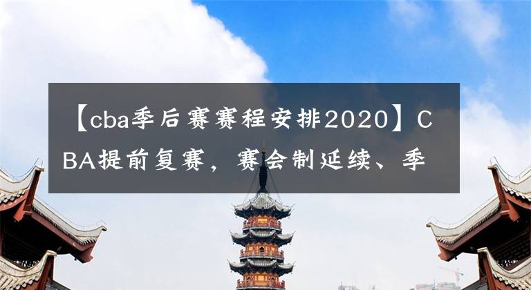 【cba季后赛赛程安排2020】CBA提前复赛，赛会制延续、季后赛缩水让金主们很受伤