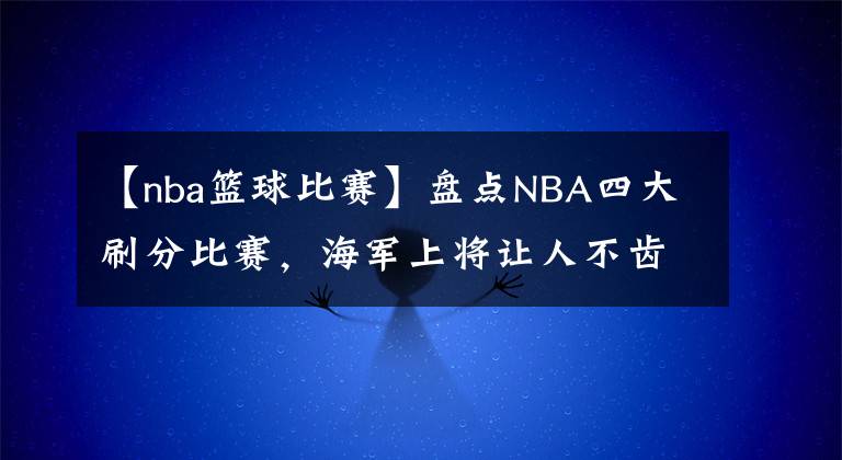 【nba篮球比赛】盘点NBA四大刷分比赛，海军上将让人不齿，球迷却鼓励科比出手？