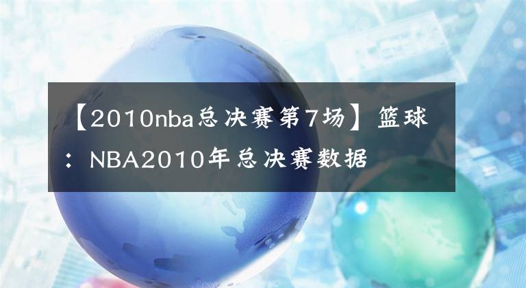 【2010nba总决赛第7场】篮球：NBA2010年总决赛数据