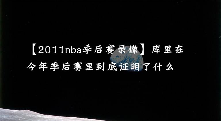 【2011nba季后赛录像】库里在今年季后赛里到底证明了什么？他的历史地位该如何定位呢？