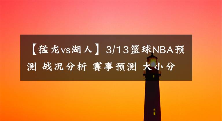 【猛龙vs湖人】3/13篮球NBA预测 战况分析 赛事预测 大小分预测 猛龙VS湖人