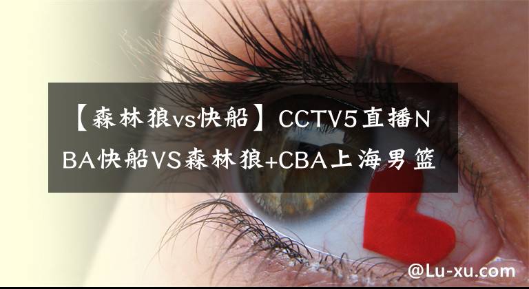 【森林狼vs快船】CCTV5直播NBA快船VS森林狼+CBA上海男篮PK广厦，APP直播中国女足