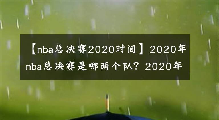 【nba总决赛2020时间】2020年nba总决赛是哪两个队？2020年nba总决赛mvp是谁？