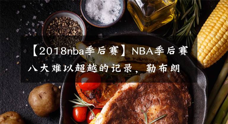 【2018nba季后赛】NBA季后赛八大难以超越的记录，勒布朗和乔帮主入选