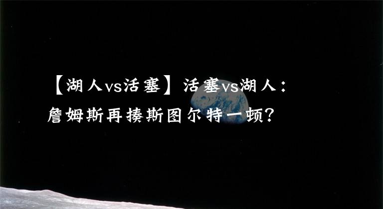 【湖人vs活塞】活塞vs湖人：詹姆斯再揍斯图尔特一顿？