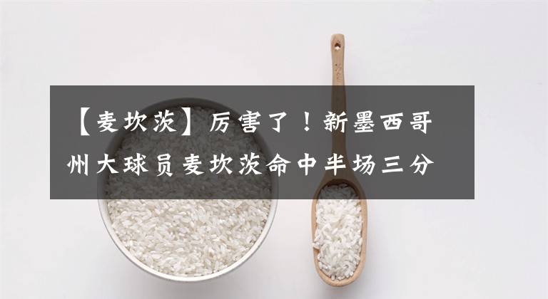 【麦坎茨】厉害了！新墨西哥州大球员麦坎茨命中半场三分绝杀