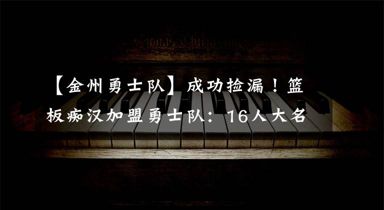 【金州勇士队】成功捡漏！篮板痴汉加盟勇士队：16人大名单正式出炉