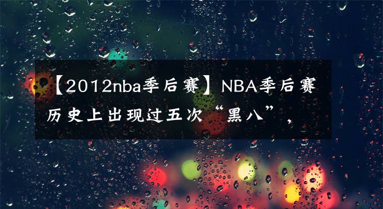 【2012nba季后赛】NBA季后赛历史上出现过五次“黑八”，本赛季会出现吗？