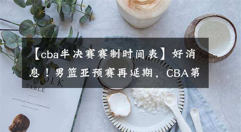 【cba半决赛赛制时间表】好消息！男篮亚预赛再延期，CBA第3阶段3月1日开赛 半决赛赛制改变