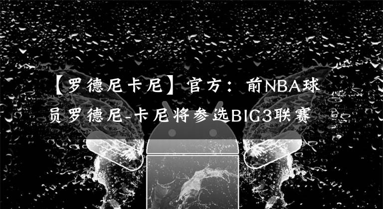 【罗德尼卡尼】官方：前NBA球员罗德尼-卡尼将参选BIG3联赛