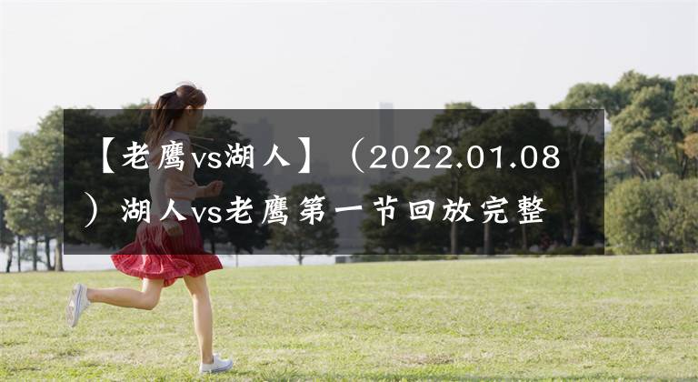 【老鹰vs湖人】（2022.01.08）湖人vs老鹰第一节回放完整版