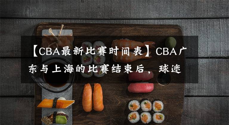 【CBA最新比赛时间表】CBA广东与上海的比赛结束后，球迷建议：给这3个人发个春节红包吧