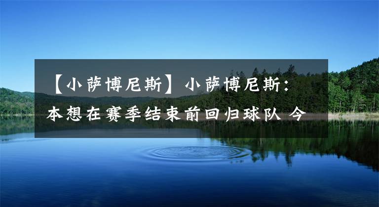 【小萨博尼斯】小萨博尼斯：本想在赛季结束前回归球队 今夏将为立陶宛出战