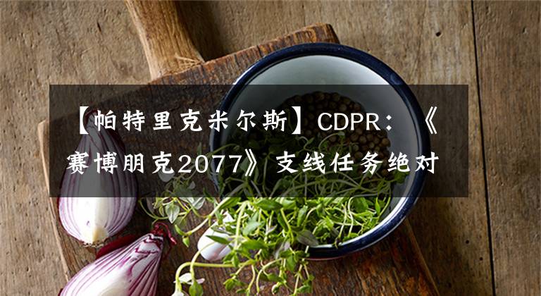 【帕特里克米尔斯】CDPR：《赛博朋克2077》支线任务绝对不会敷衍了事！