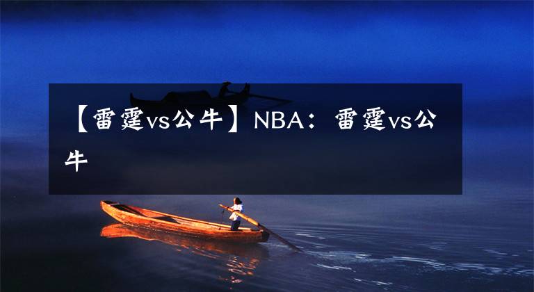 【雷霆vs公牛】NBA：雷霆vs公牛