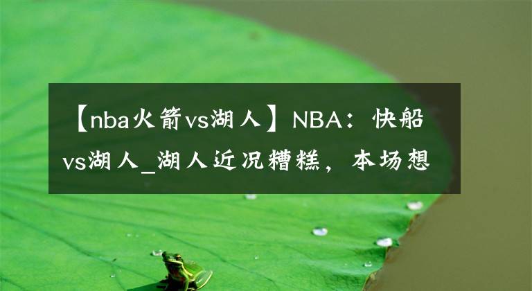 【nba火箭vs湖人】NBA：快船vs湖人_湖人近况糟糕，本场想要获胜并不易