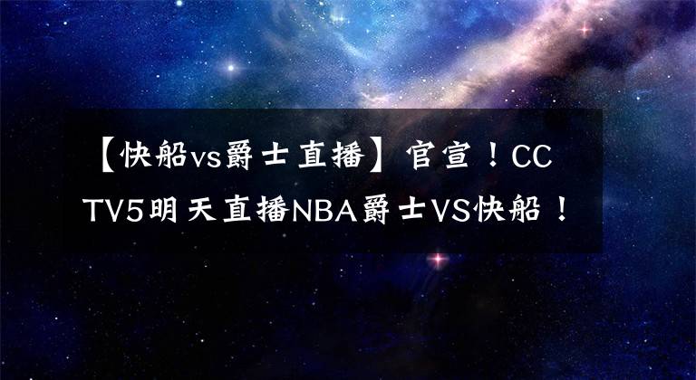 【快船vs爵士直播】官宣！CCTV5明天直播NBA爵士VS快船！卢指导牛逼啊！
