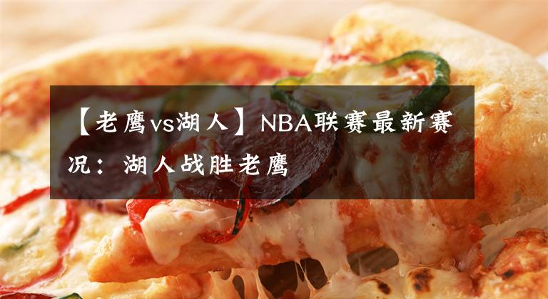 【老鹰vs湖人】NBA联赛最新赛况：湖人战胜老鹰