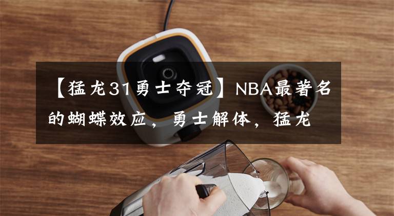 【猛龙31勇士夺冠】NBA最著名的蝴蝶效应，勇士解体，猛龙夺冠，都是因为一次垫脚