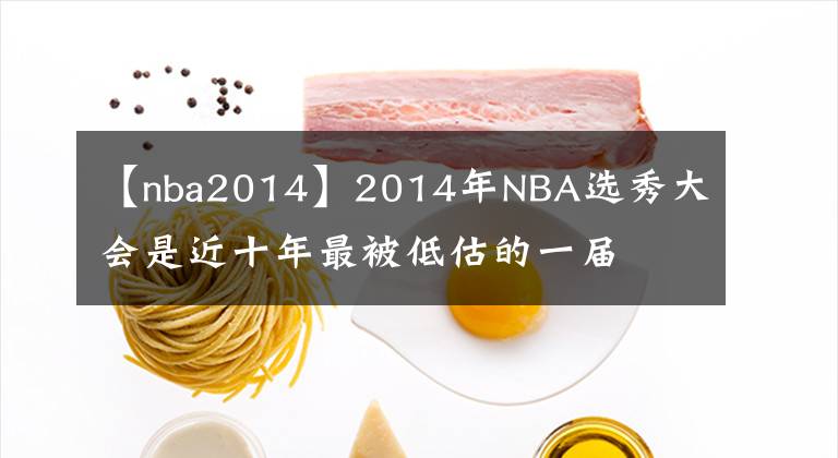 【nba2014】2014年NBA选秀大会是近十年最被低估的一届