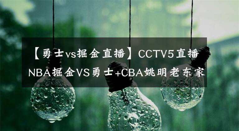 【勇士vs掘金直播】CCTV5直播NBA掘金VS勇士+CBA姚明老东家PK浙江广厦，网络端转女足