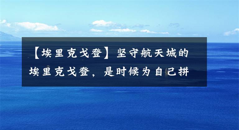 【埃里克戈登】坚守航天城的埃里克戈登，是时候为自己拼一次总冠军！