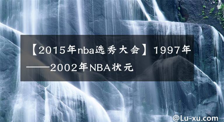 【2015年nba选秀大会】1997年——2002年NBA状元