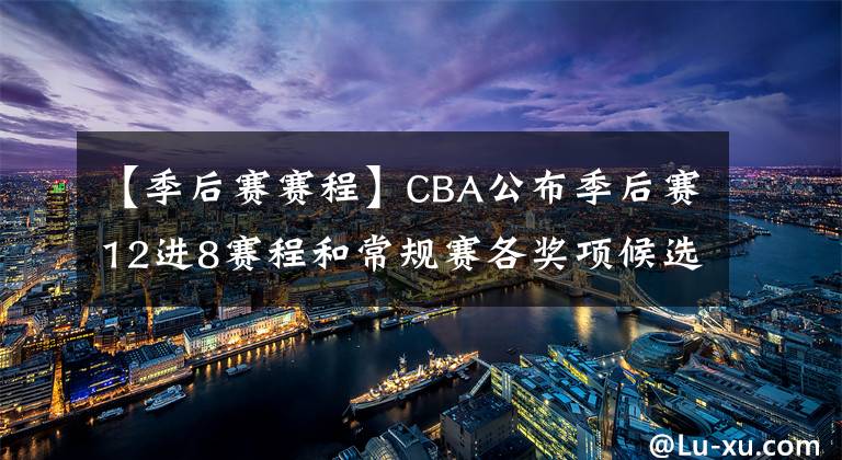 【季后赛赛程】CBA公布季后赛12进8赛程和常规赛各奖项候选人