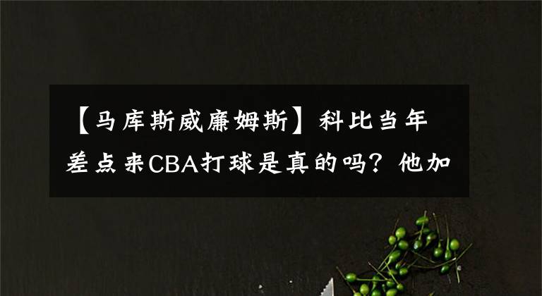 【马库斯威廉姆斯】科比当年差点来CBA打球是真的吗？他加盟山西队能拿下总冠军吗？