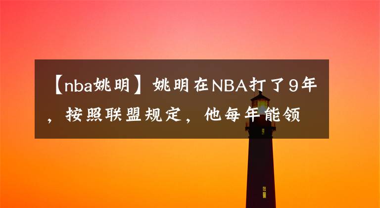 【nba姚明】姚明在NBA打了9年，按照联盟规定，他每年能领取多少退休金？