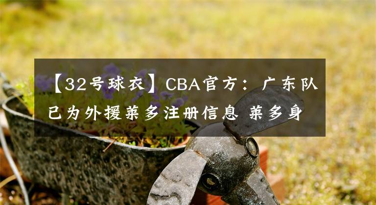 【32号球衣】CBA官方：广东队已为外援莱多注册信息 莱多身穿32号球衣