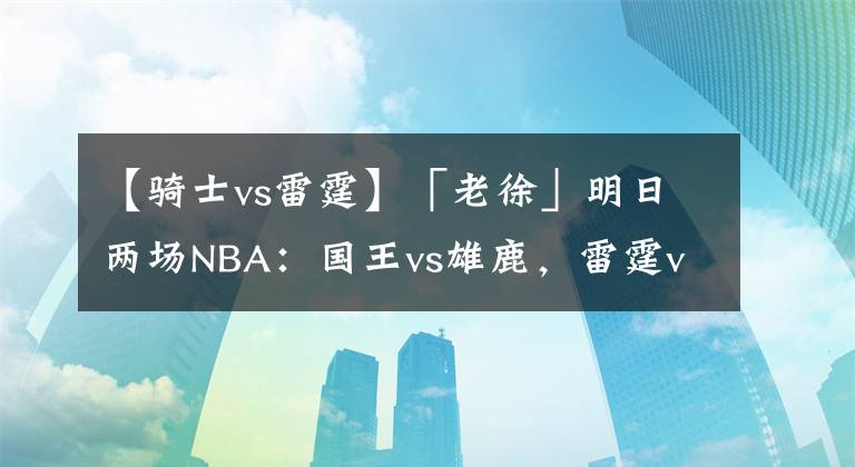 【骑士vs雷霆】「老徐」明日两场NBA：国王vs雄鹿，雷霆vs骑士