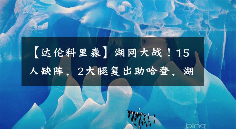 【达伦科里森】湖网大战！15人缺阵，2大腿复出助哈登，湖人再签1米83后卫！