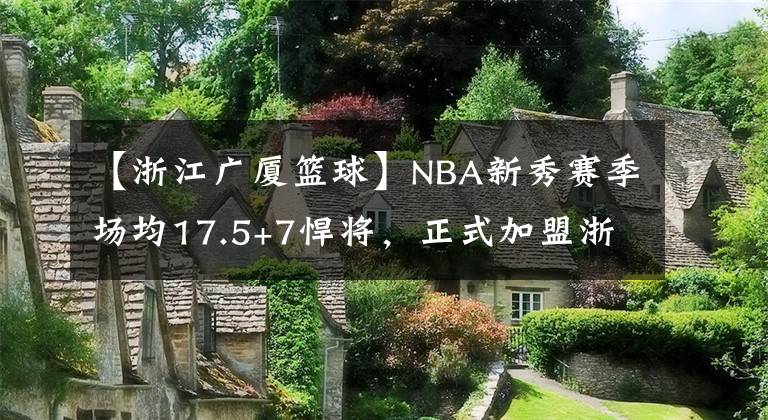 【浙江广厦篮球】NBA新秀赛季场均17.5+7悍将，正式加盟浙江广厦，大秋要解放了！