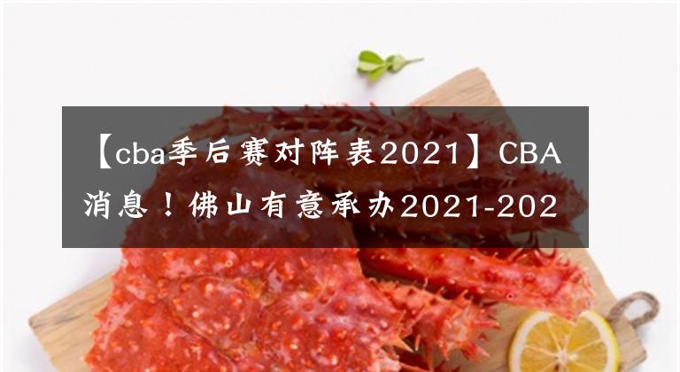 【cba季后赛对阵表2021】CBA消息！佛山有意承办2021-2022赛季CBA季后赛