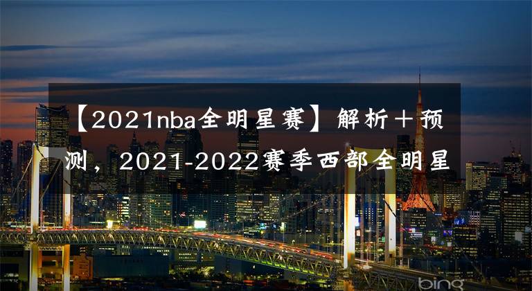 【2021nba全明星赛】解析＋预测，2021-2022赛季西部全明星首发，伦纳德的缺，谁来补