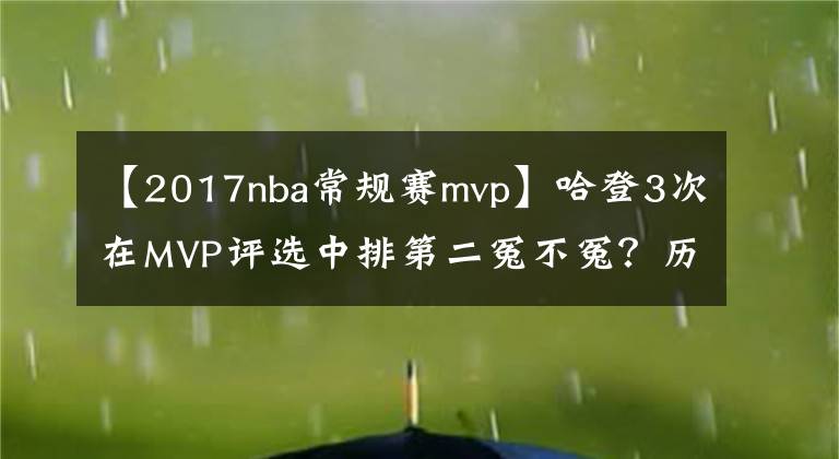 【2017nba常规赛mvp】哈登3次在MVP评选中排第二冤不冤？历史3人4次饮恨