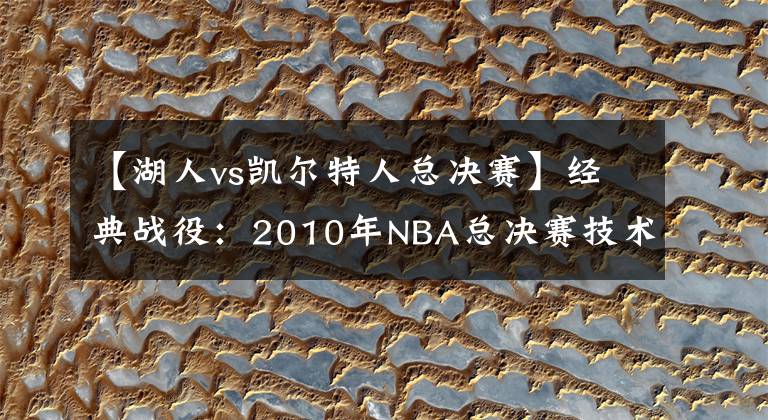 【湖人vs凯尔特人总决赛】经典战役：2010年NBA总决赛技术统计